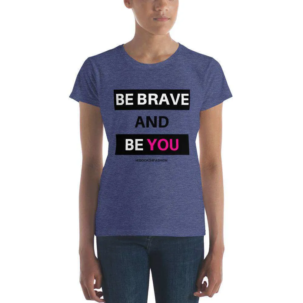 Be Brave and Be You Women's short sleeve t-shirt in 17 Colors